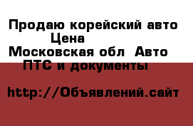 Продаю корейский авто › Цена ­ 225 000 - Московская обл. Авто » ПТС и документы   